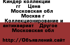 Киндер коллекции 1988-2017 гг. › Цена ­ 500 - Московская обл., Москва г. Коллекционирование и антиквариат » Другое   . Московская обл.